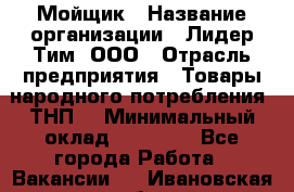 Мойщик › Название организации ­ Лидер Тим, ООО › Отрасль предприятия ­ Товары народного потребления (ТНП) › Минимальный оклад ­ 13 200 - Все города Работа » Вакансии   . Ивановская обл.